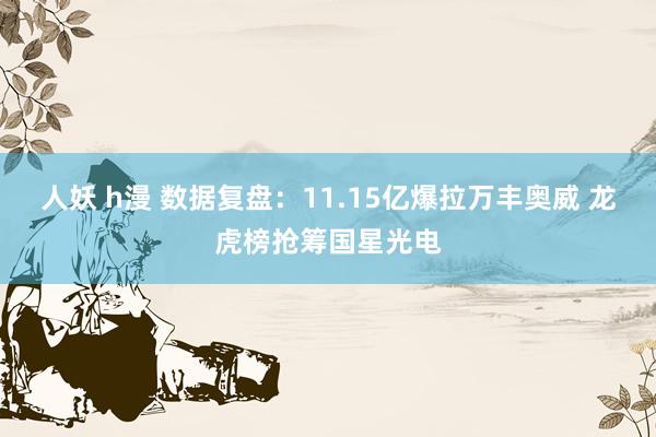 人妖 h漫 数据复盘：11.15亿爆拉万丰奥威 龙虎榜抢筹国星光电