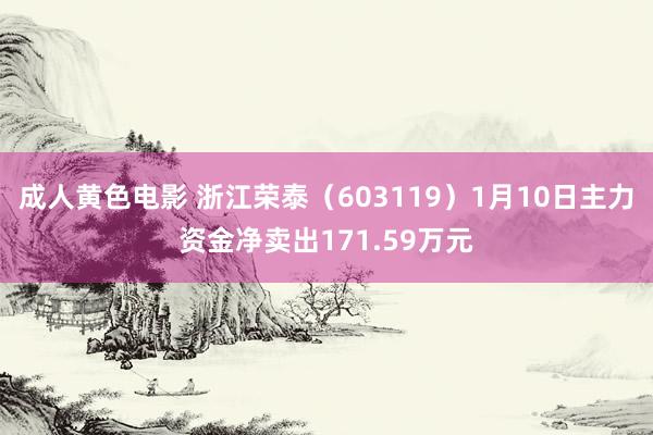 成人黄色电影 浙江荣泰（603119）1月10日主力资金净卖出171.59万元