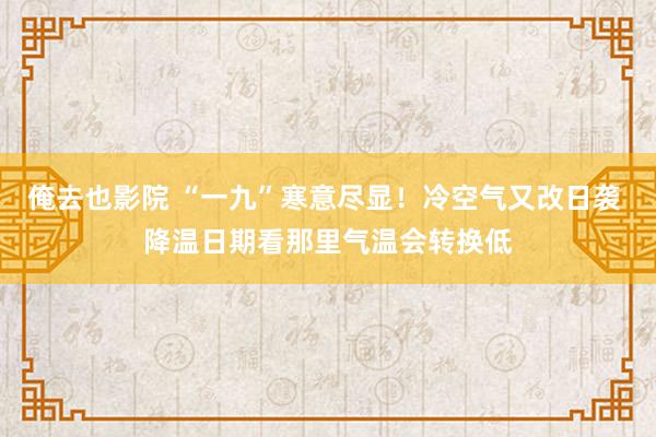俺去也影院 “一九”寒意尽显！冷空气又改日袭 降温日期看那里气温会转换低