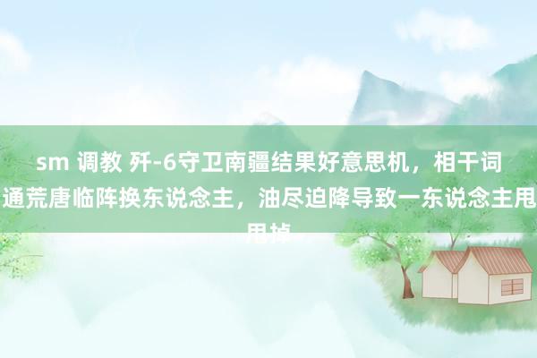 sm 调教 歼-6守卫南疆结果好意思机，相干词沟通荒唐临阵换东说念主，油尽迫降导致一东说念主甩掉
