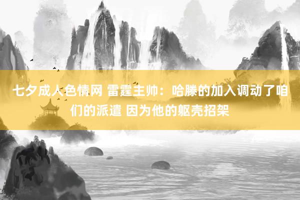 七夕成人色情网 雷霆主帅：哈滕的加入调动了咱们的派遣 因为他的躯壳招架