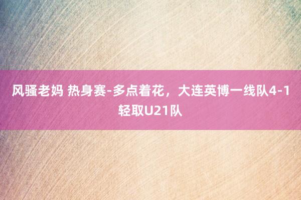 风骚老妈 热身赛-多点着花，大连英博一线队4-1轻取U21队
