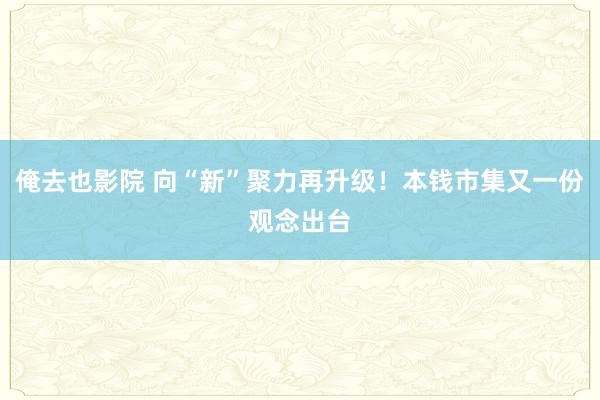 俺去也影院 向“新”聚力再升级！本钱市集又一份观念出台