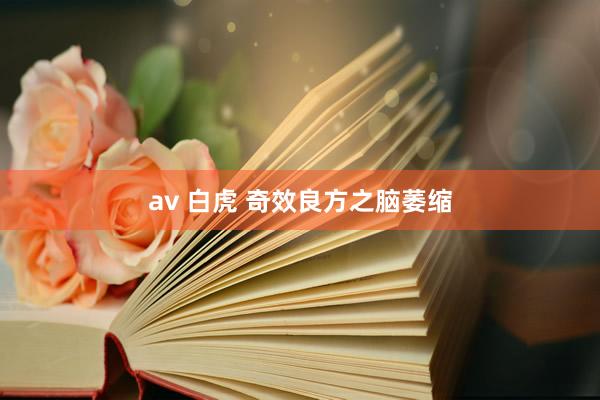 av 白虎 奇效良方之脑萎缩