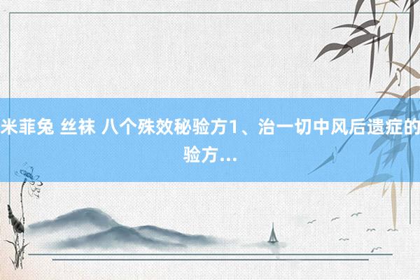 米菲兔 丝袜 八个殊效秘验方1、治一切中风后遗症的验方...