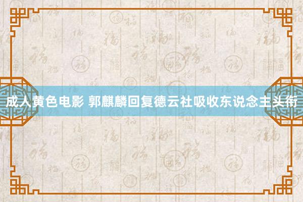 成人黄色电影 郭麒麟回复德云社吸收东说念主头衔