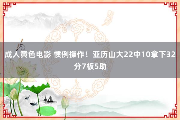 成人黄色电影 惯例操作！亚历山大22中10拿下32分7板5助
