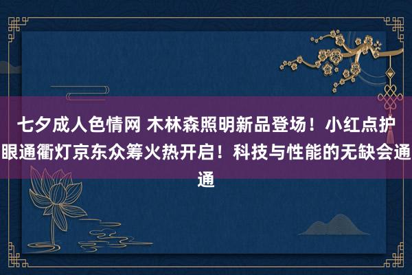 七夕成人色情网 木林森照明新品登场！小红点护眼通衢灯京东众筹火热开启！科技与性能的无缺会通