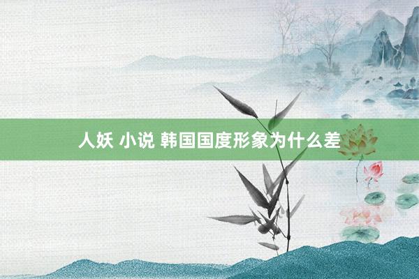 人妖 小说 韩国国度形象为什么差