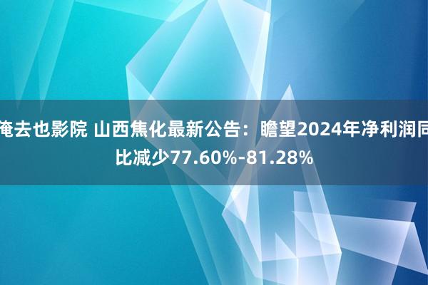 俺去也影院 山西焦化最新公告：瞻望2024年净利润同比减少77.60%-81.28%