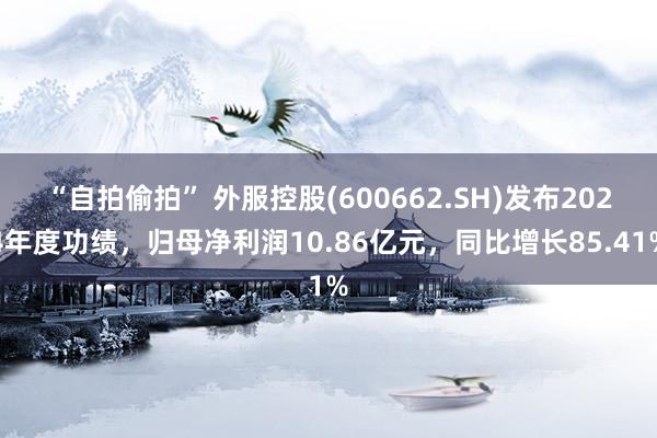“自拍偷拍” 外服控股(600662.SH)发布2024年度功绩，归母净利润10.86亿元，同比增长85.41%
