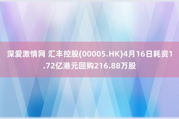 深爱激情网 汇丰控股(00005.HK)4月16日耗资1.72亿港元回购216.88万股
