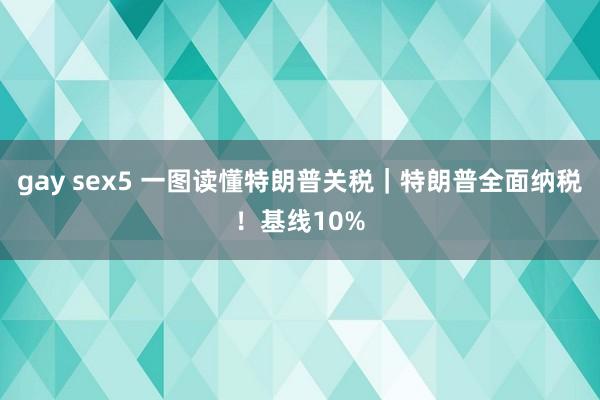 gay sex5 一图读懂特朗普关税｜特朗普全面纳税！基线10%