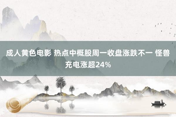 成人黄色电影 热点中概股周一收盘涨跌不一 怪兽充电涨超24%