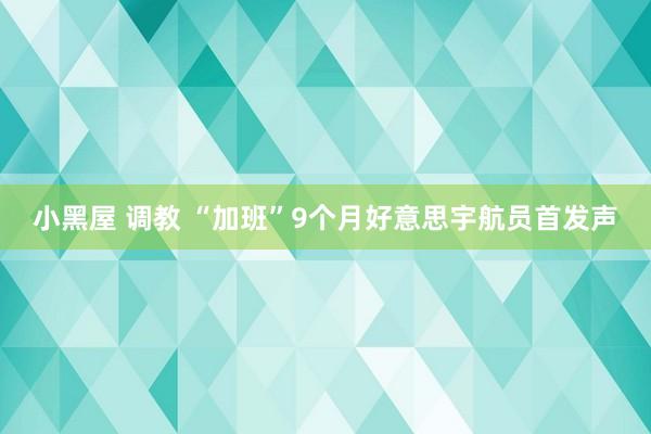 小黑屋 调教 “加班”9个月好意思宇航员首发声