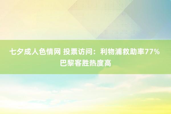七夕成人色情网 投票访问：利物浦救助率77% 巴黎客胜热度高