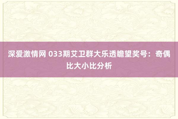 深爱激情网 033期艾卫群大乐透瞻望奖号：奇偶比大小比分析