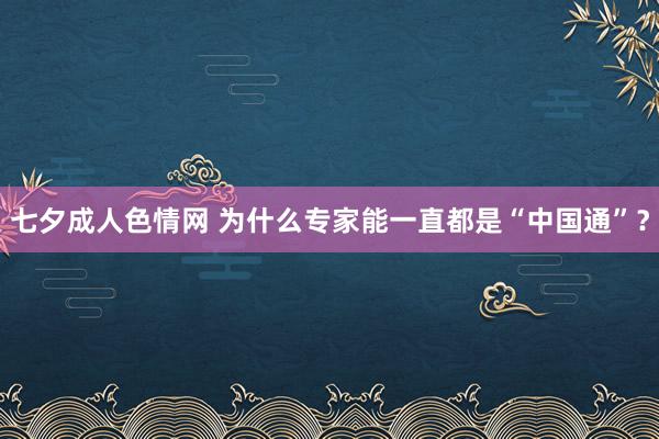 七夕成人色情网 为什么专家能一直都是“中国通”？